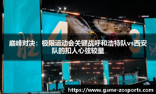 巅峰对决：极限运动会关键战呼和浩特队vs西安队的扣人心弦较量