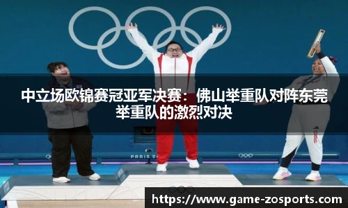 中立场欧锦赛冠亚军决赛：佛山举重队对阵东莞举重队的激烈对决
