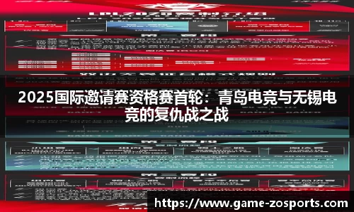 2025国际邀请赛资格赛首轮：青岛电竞与无锡电竞的复仇战之战