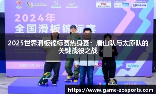 2025世界滑板锦标赛热身赛：唐山队与太原队的关键战役之战